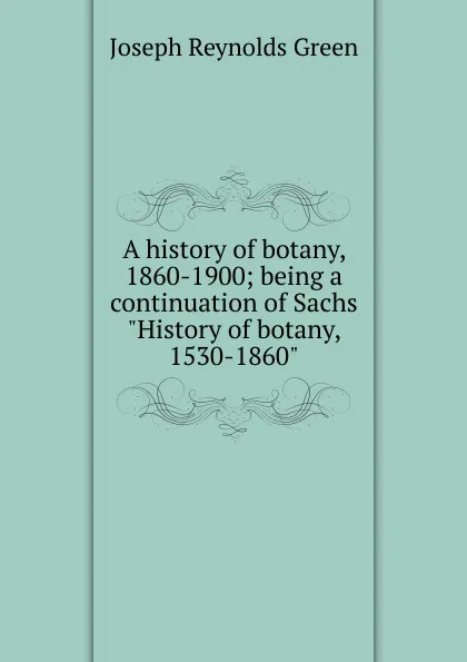 Обложка книги A history of botany, 1860-1900; being a continuation of Sachs 