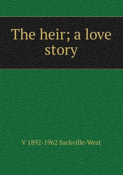 Обложка книги The heir; a love story, V 1892-1962 Sackville-West