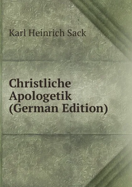 Обложка книги Christliche Apologetik (German Edition), Karl Heinrich Sack