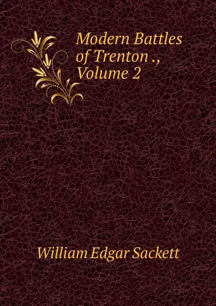 Обложка книги Modern Battles of Trenton ., Volume 2, William Edgar Sackett