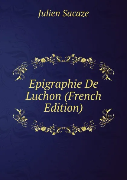 Обложка книги Epigraphie De Luchon (French Edition), Julien Sacaze