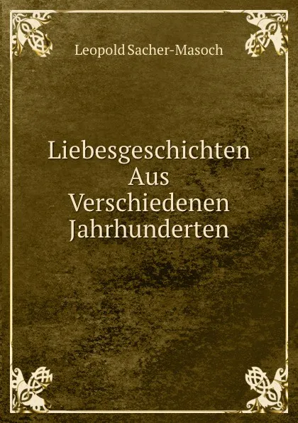 Обложка книги Liebesgeschichten Aus Verschiedenen Jahrhunderten, Leopold Sacher-Masoch