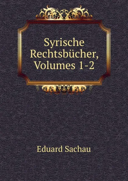 Обложка книги Syrische Rechtsbucher, Volumes 1-2, Eduard Sachau