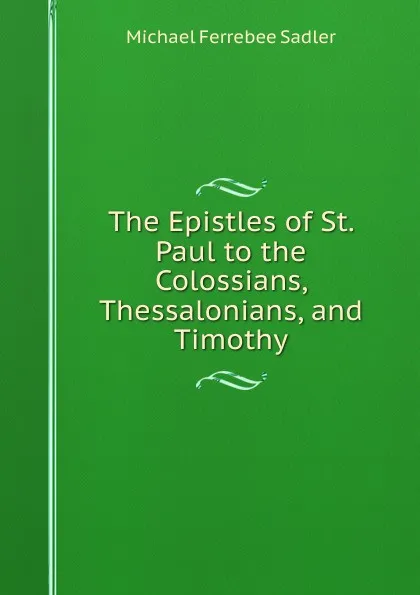 Обложка книги The Epistles of St. Paul to the Colossians, Thessalonians, and Timothy, Michael Ferrebee Sadler