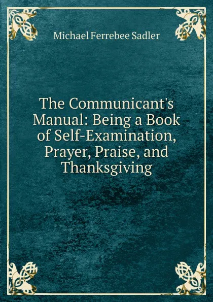 Обложка книги The Communicant.s Manual: Being a Book of Self-Examination, Prayer, Praise, and Thanksgiving, Michael Ferrebee Sadler