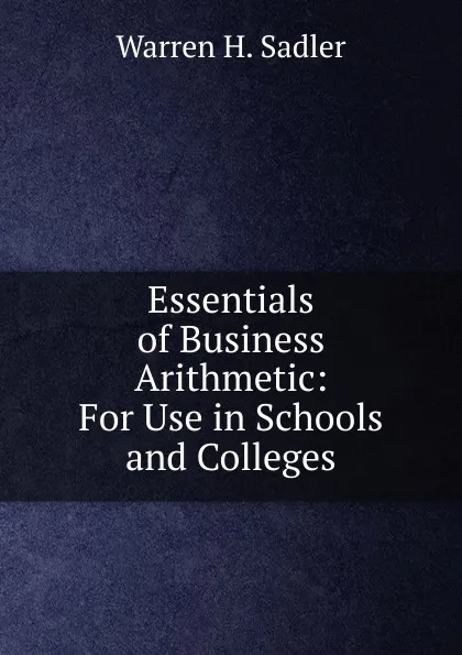 Обложка книги Essentials of Business Arithmetic: For Use in Schools and Colleges, Warren H. Sadler