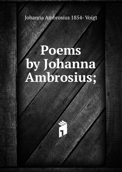 Обложка книги Poems by Johanna Ambrosius;, Johanna Ambrosius 1854- Voigt