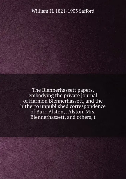 Обложка книги The Blennerhassett papers, embodying the private journal of Harmon Blennerhassett, and the hitherto unpublished correspondence of Burr, Alston, . Alston, Mrs. Blennerhassett, and others, t, William H. 1821-1903 Safford