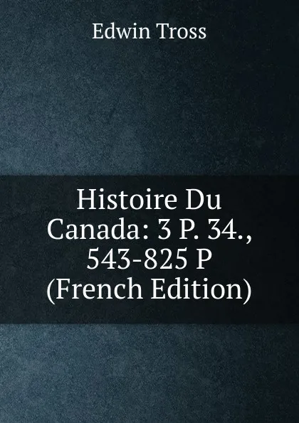 Обложка книги Histoire Du Canada: 3 P. 34., 543-825 P (French Edition), Edwin Tross