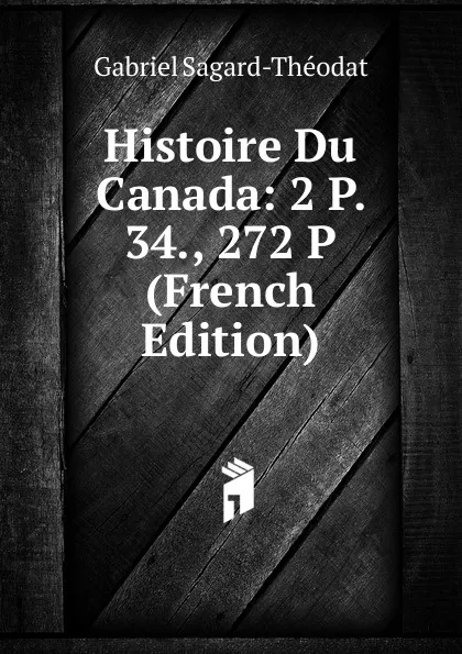 Обложка книги Histoire Du Canada: 2 P. 34., 272 P (French Edition), Gabriel Sagard-Théodat