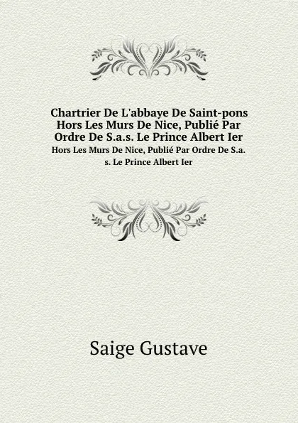 Обложка книги Chartrier De L.abbaye De Saint-pons. Hors Les Murs De Nice, Publie Par Ordre De S.a.s. Le Prince Albert Ier, Saige Gustave