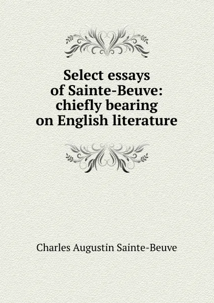 Обложка книги Select essays of Sainte-Beuve: chiefly bearing on English literature, Sainte-Beuve Charles Augustin