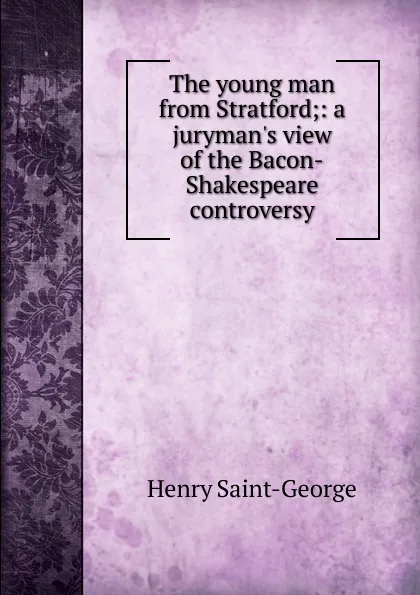 Обложка книги The young man from Stratford;: a juryman.s view of the Bacon-Shakespeare controversy, Henry Saint-George