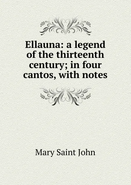 Обложка книги Ellauna: a legend of the thirteenth century; in four cantos, with notes, Mary Saint John