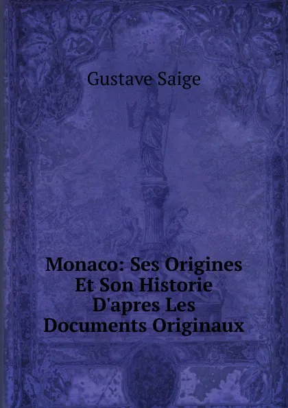 Обложка книги Monaco: Ses Origines Et Son Historie D.apres Les Documents Originaux, Gustave Saige