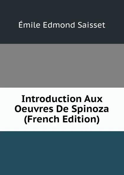 Обложка книги Introduction Aux Oeuvres De Spinoza (French Edition), Émile Edmond Saisset