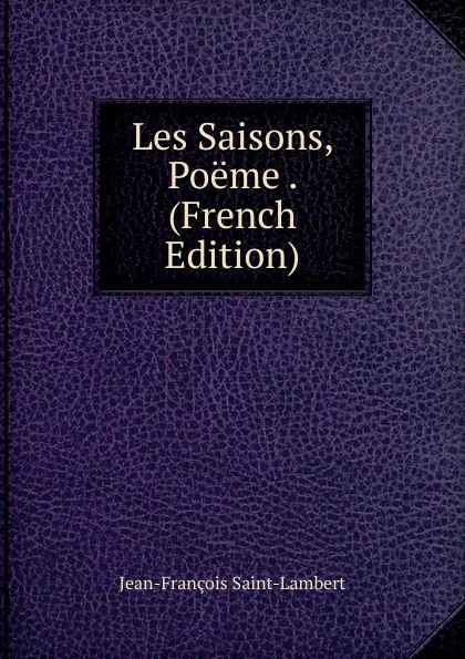 Обложка книги Les Saisons, Poeme . (French Edition), Jean-François Saint-Lambert