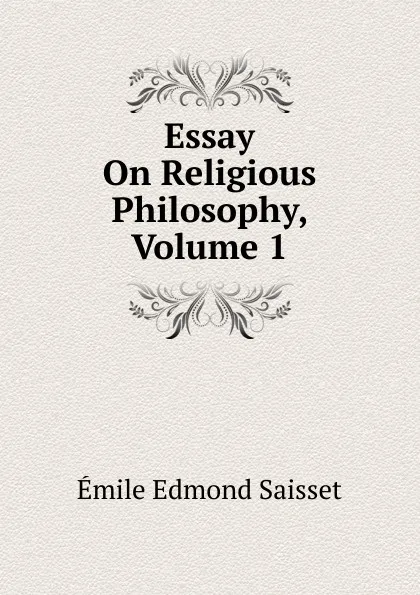 Обложка книги Essay On Religious Philosophy, Volume 1, Émile Edmond Saisset