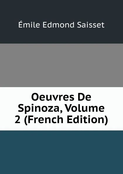 Обложка книги Oeuvres De Spinoza, Volume 2 (French Edition), Émile Edmond Saisset