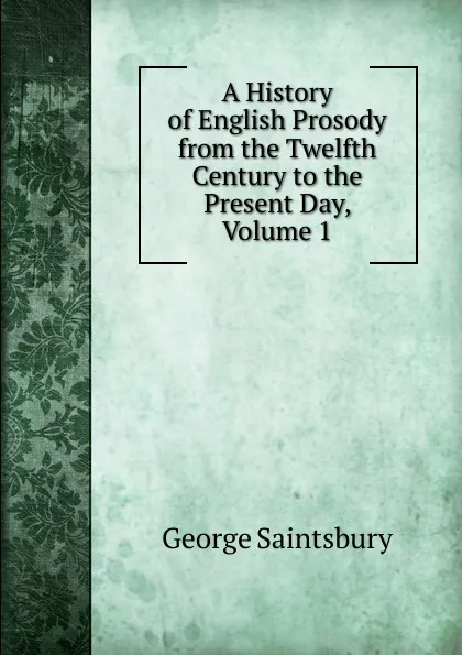 Обложка книги A History of English Prosody from the Twelfth Century to the Present Day, Volume 1, George Saintsbury