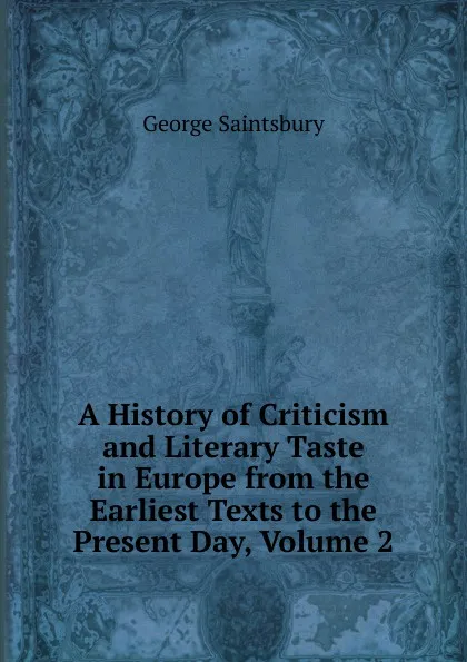 Обложка книги A History of Criticism and Literary Taste in Europe from the Earliest Texts to the Present Day, Volume 2, George Saintsbury
