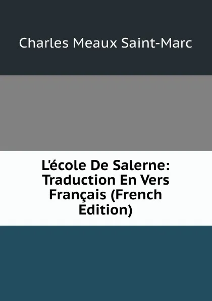 Обложка книги L.ecole De Salerne: Traduction En Vers Francais (French Edition), Charles Meaux Saint-Marc