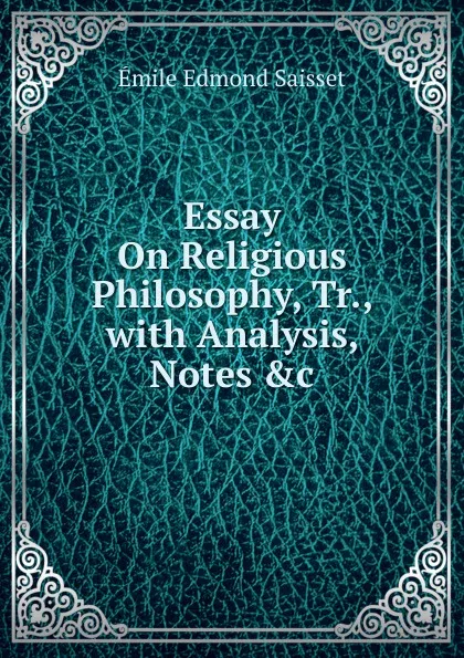 Обложка книги Essay On Religious Philosophy, Tr., with Analysis, Notes .c, Émile Edmond Saisset