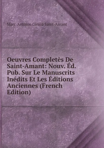 Обложка книги Oeuvres Completes De Saint-Amant: Nouv. Ed. Pub. Sur Le Manuscrits Inedits Et Les Editions Anciennes (French Edition), Marc-Antoine Girard Saint-Amant