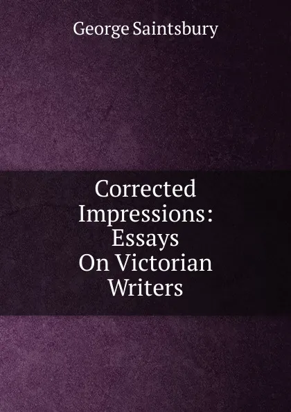 Обложка книги Corrected Impressions: Essays On Victorian Writers, George Saintsbury