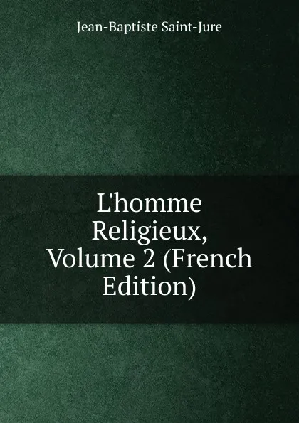 Обложка книги L.homme Religieux, Volume 2 (French Edition), Jean-Baptiste Saint-Jure