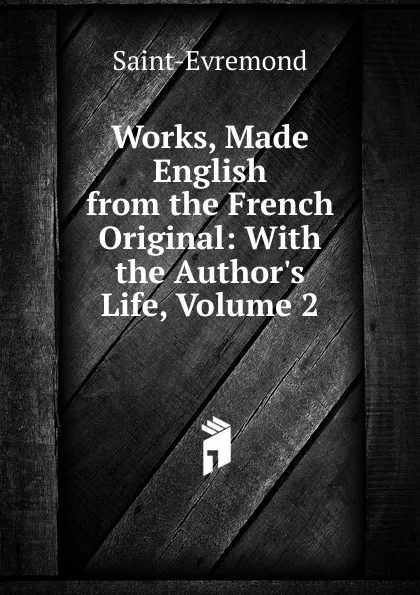 Обложка книги Works, Made English from the French Original: With the Author.s Life, Volume 2, Saint-Évremond
