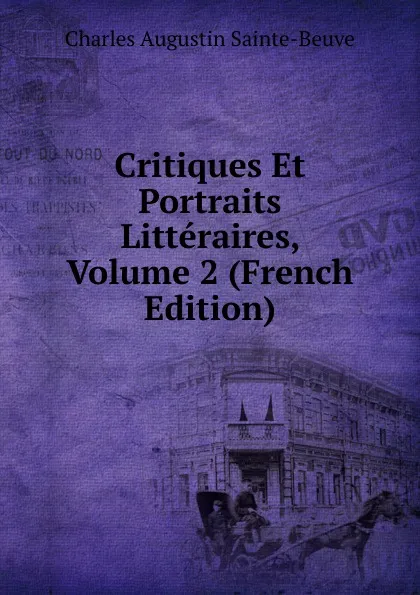 Обложка книги Critiques Et Portraits Litteraires, Volume 2 (French Edition), Sainte-Beuve Charles Augustin