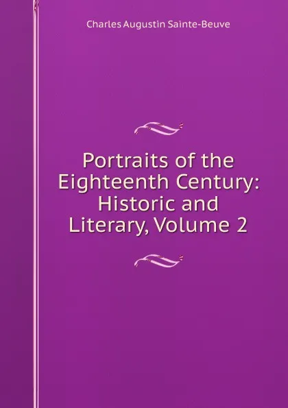 Обложка книги Portraits of the Eighteenth Century: Historic and Literary, Volume 2, Sainte-Beuve Charles Augustin