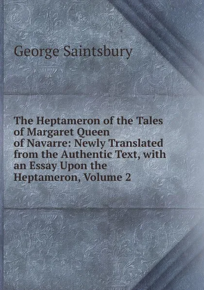 Обложка книги The Heptameron of the Tales of Margaret Queen of Navarre: Newly Translated from the Authentic Text, with an Essay Upon the Heptameron, Volume 2, George Saintsbury