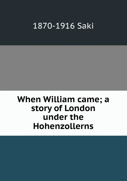 Обложка книги When William came; a story of London under the Hohenzollerns, 1870-1916 Saki