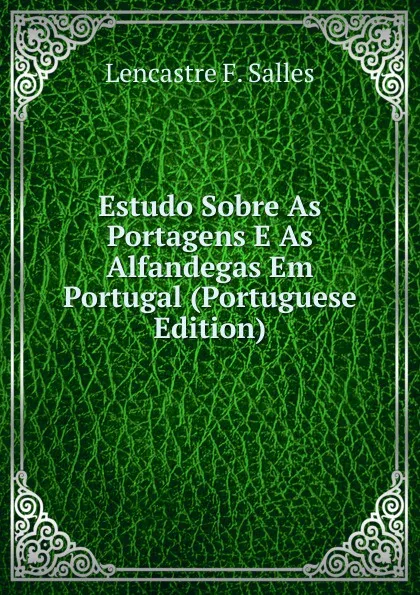 Обложка книги Estudo Sobre As Portagens E As Alfandegas Em Portugal (Portuguese Edition), Lencastre F. Salles
