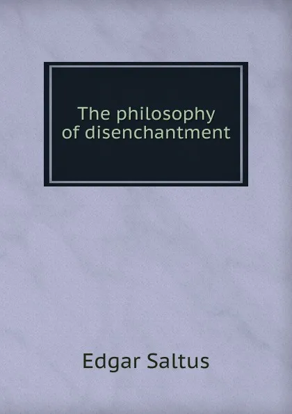 Обложка книги The philosophy of disenchantment, Saltus Edgar