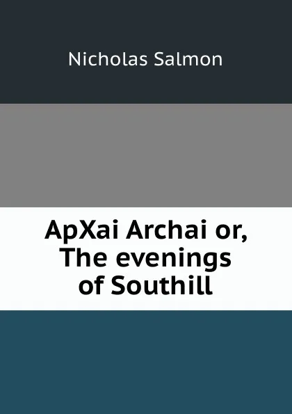 Обложка книги ApXai Archai or, The evenings of Southill, Nicholas Salmon