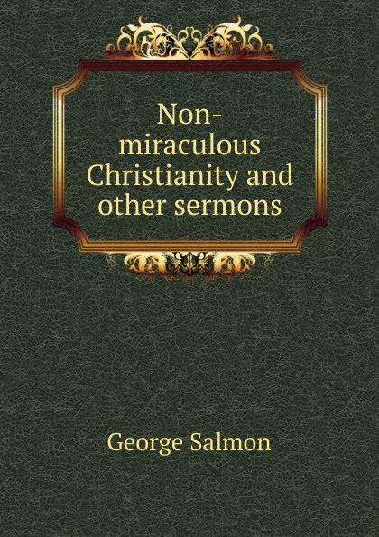 Обложка книги Non-miraculous Christianity and other sermons, George Salmon