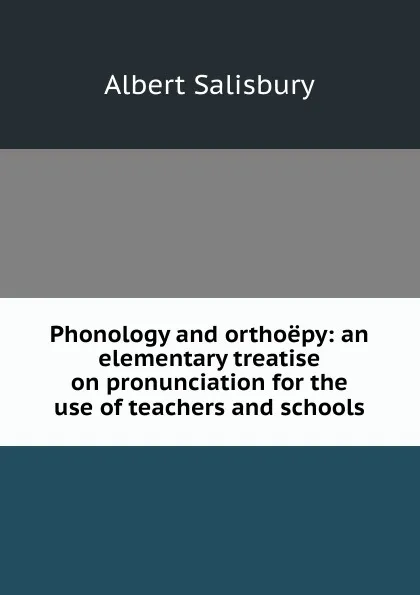 Обложка книги Phonology and orthoepy: an elementary treatise on pronunciation for the use of teachers and schools, Albert Salisbury