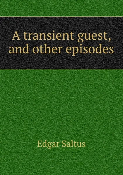 Обложка книги A transient guest, and other episodes, Saltus Edgar