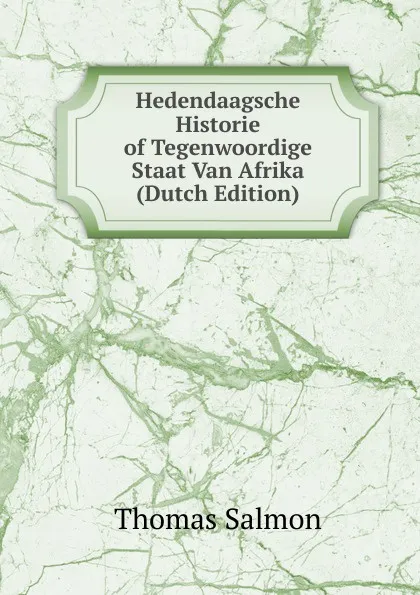 Обложка книги Hedendaagsche Historie of Tegenwoordige Staat Van Afrika (Dutch Edition), Thomas Salmon