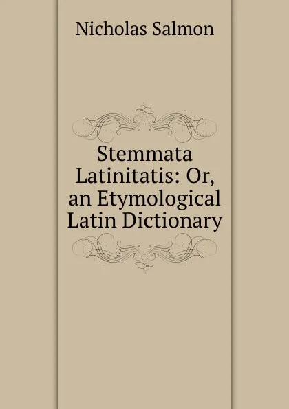 Обложка книги Stemmata Latinitatis: Or, an Etymological Latin Dictionary, Nicholas Salmon