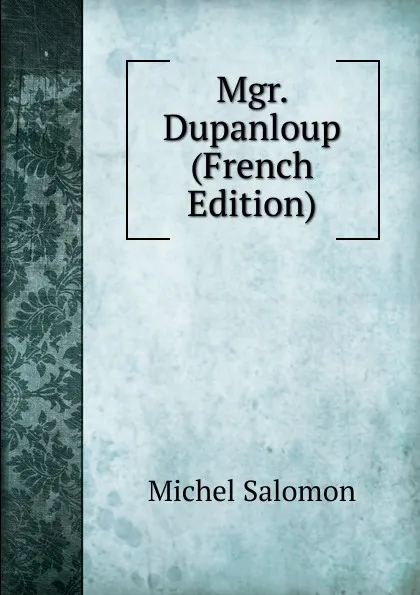 Обложка книги Mgr. Dupanloup (French Edition), Michel Salomon