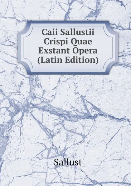 Обложка книги Caii Sallustii Crispi Quae Exstant Opera (Latin Edition), Sallust