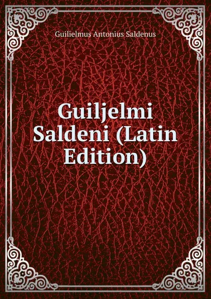 Обложка книги Guiljelmi Saldeni (Latin Edition), Guilielmus Antonius Saldenus