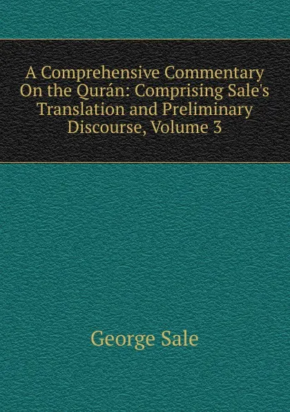 Обложка книги A Comprehensive Commentary On the Quran: Comprising Sale.s Translation and Preliminary Discourse, Volume 3, George Sale