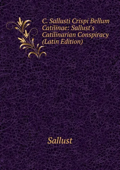 Обложка книги C. Sallusti Crispi Bellum Catilinae: Sallust.s Catilinarian Conspiracy (Latin Edition), Sallust