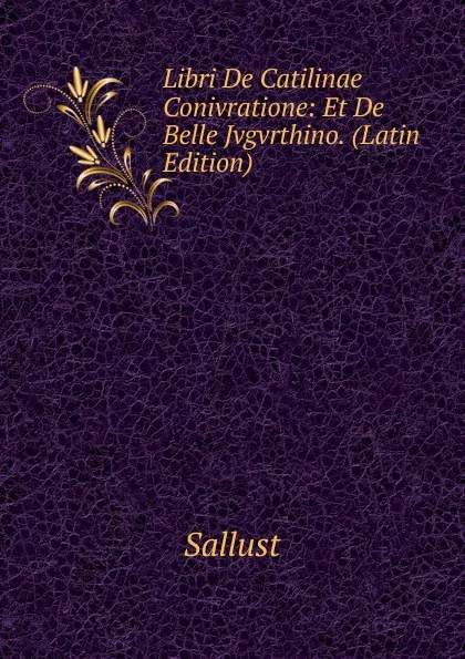 Обложка книги Libri De Catilinae Conivratione: Et De Belle Jvgvrthino. (Latin Edition), Sallust