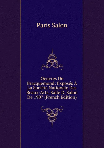 Обложка книги Oeuvres De Bracquemond: Exposes A La Societe Nationale Des Beaux-Arts, Salle D, Salon De 1907 (French Edition), Paris Salon